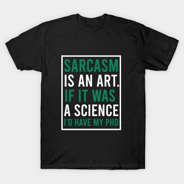 Sarcasm is art. If at was a science I'd have my phd T-Shirt by cypryanus